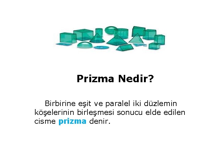 Prizma Nedir? Birbirine eşit ve paralel iki düzlemin köşelerinin birleşmesi sonucu elde edilen cisme