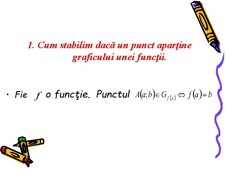 1. Cum stabilim dacă un punct aparţine graficului unei funcţii. • Fie o funcţie.