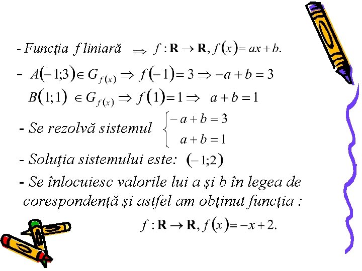 - Funcţia f liniară - Se rezolvă sistemul - Soluţia sistemului este: - Se