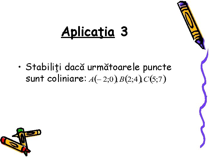 Aplicaţia 3 • Stabiliţi dacă următoarele puncte sunt coliniare: 