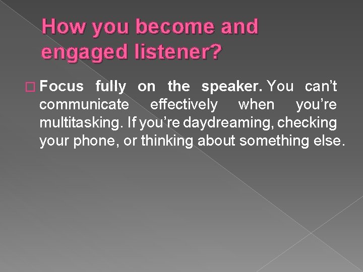 How you become and engaged listener? � Focus fully on the speaker. You can’t