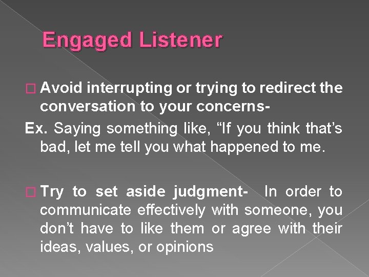 Engaged Listener � Avoid interrupting or trying to redirect the conversation to your concerns-
