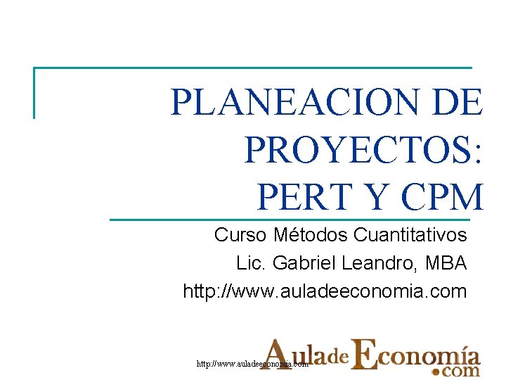 PLANEACION DE PROYECTOS: PERT Y CPM Curso Métodos Cuantitativos Lic. Gabriel Leandro, MBA http: