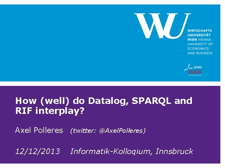 How (well) do Datalog, SPARQL and RIF interplay? Axel Polleres (twitter: @Axel. Polleres) 12/12/2013