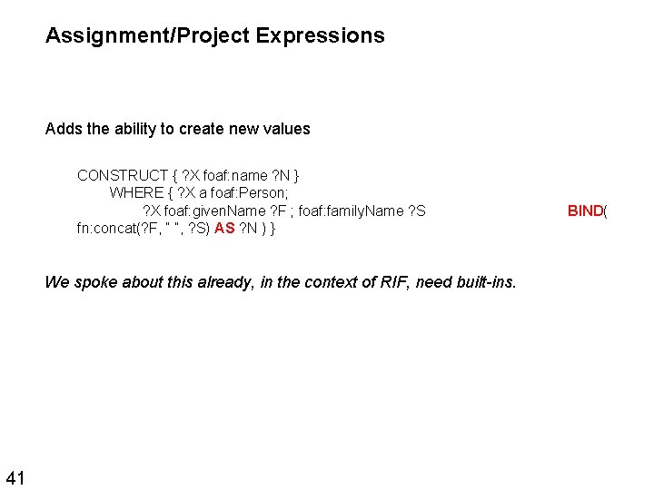 Assignment/Project Expressions Adds the ability to create new values CONSTRUCT { ? X foaf: