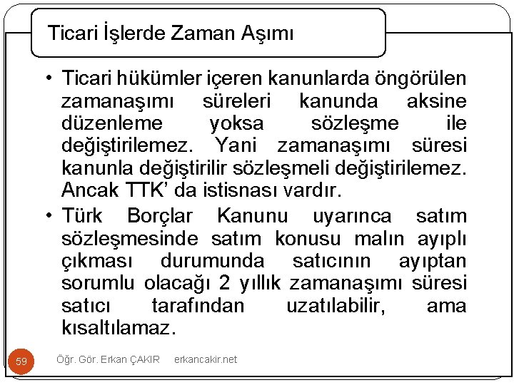 Ticari İşlerde Zaman Aşımı • Ticari hükümler içeren kanunlarda öngörülen zamanaşımı süreleri kanunda aksine