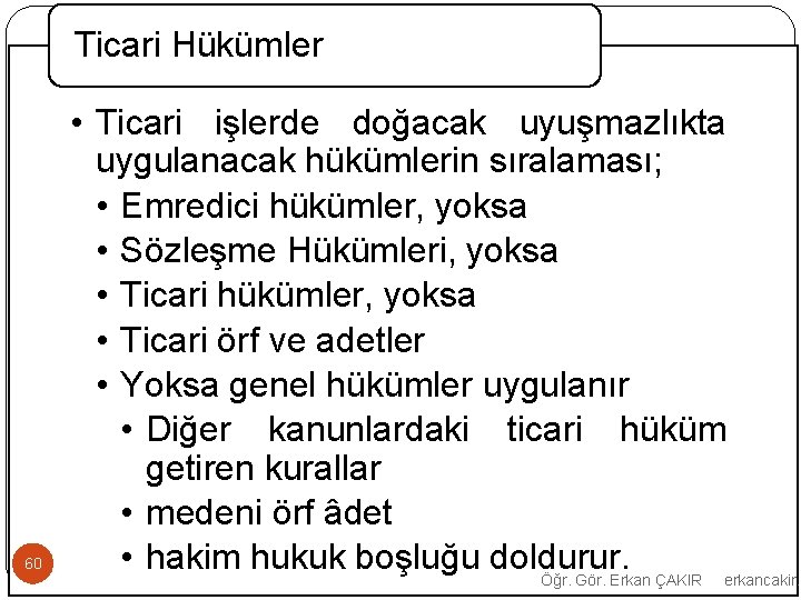 Ticari Hükümler 60 • Ticari işlerde doğacak uyuşmazlıkta uygulanacak hükümlerin sıralaması; • Emredici hükümler,