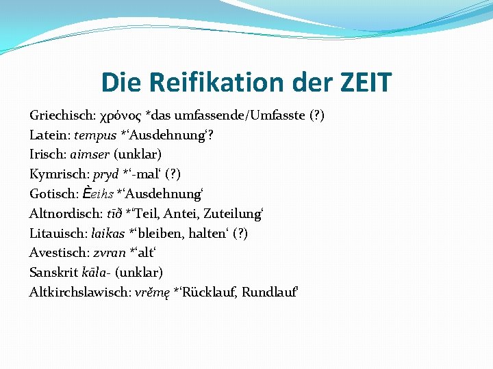 Die Reifikation der ZEIT Griechisch: χρόνος *das umfassende/Umfasste (? ) Latein: tempus *‘Ausdehnung‘? Irisch: