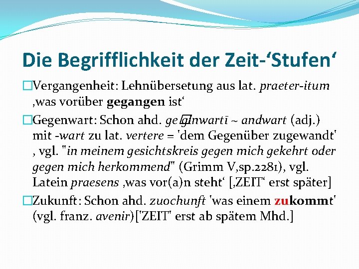 Die Begrifflichkeit der Zeit-‘Stufen‘ �Vergangenheit: Lehnübersetung aus lat. praeter-itum ‚was vorüber gegangen ist‘ �Gegenwart: