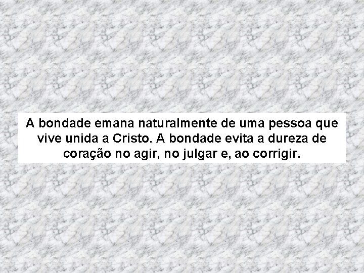 A bondade emana naturalmente de uma pessoa que vive unida a Cristo. A bondade