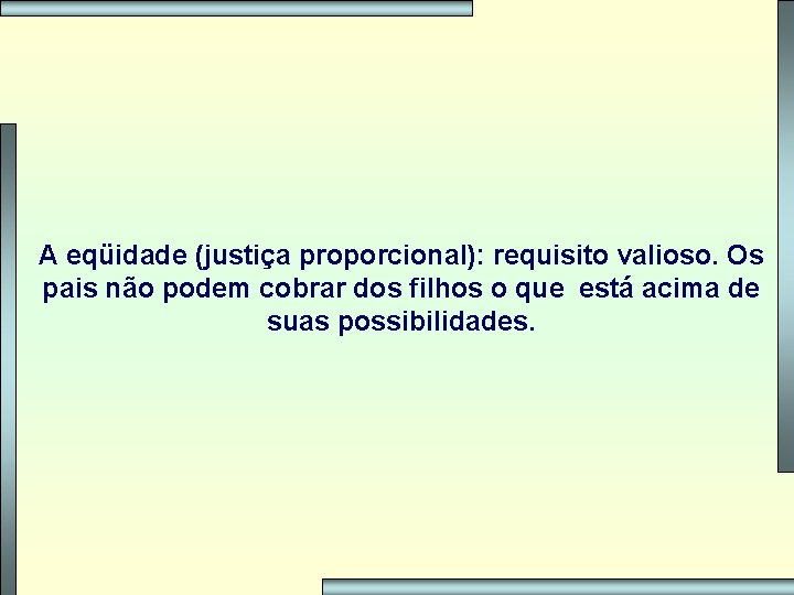 A eqüidade (justiça proporcional): requisito valioso. Os pais não podem cobrar dos filhos o