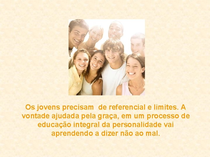 Os jovens precisam de referencial e limites. A vontade ajudada pela graça, em um