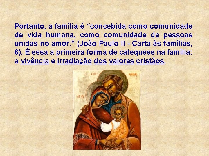 Portanto, a família é “concebida como comunidade de vida humana, como comunidade de pessoas