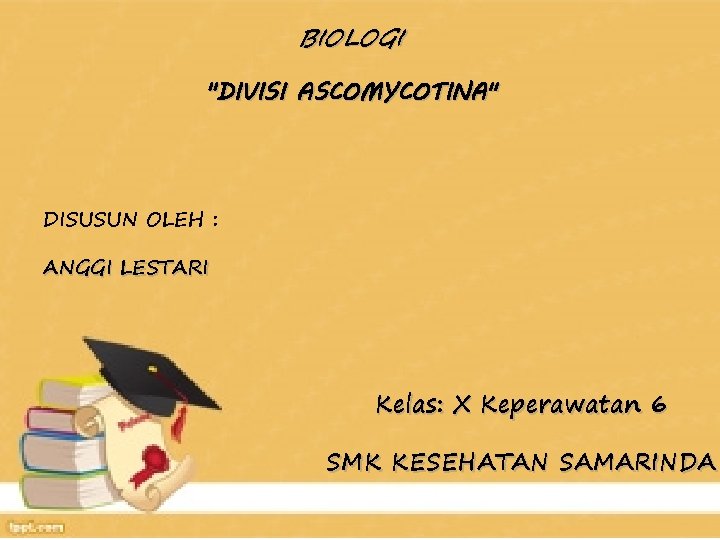 BIOLOGI "DIVISI ASCOMYCOTINA" DISUSUN OLEH : ANGGI LESTARI Kelas: X Keperawatan 6 SMK KESEHATAN