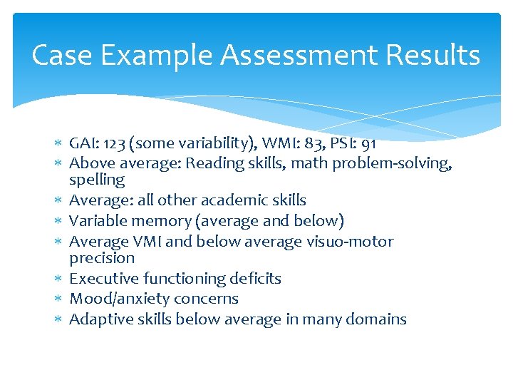 Case Example Assessment Results GAI: 123 (some variability), WMI: 83, PSI: 91 Above average: