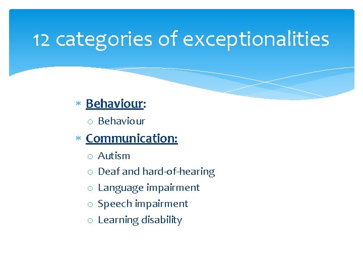 12 categories of exceptionalities Behaviour: o Behaviour Communication: o o o Autism Deaf and
