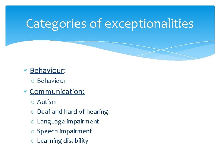 Categories of exceptionalities Behaviour: o Behaviour Communication: o o o Autism Deaf and hard-of-hearing