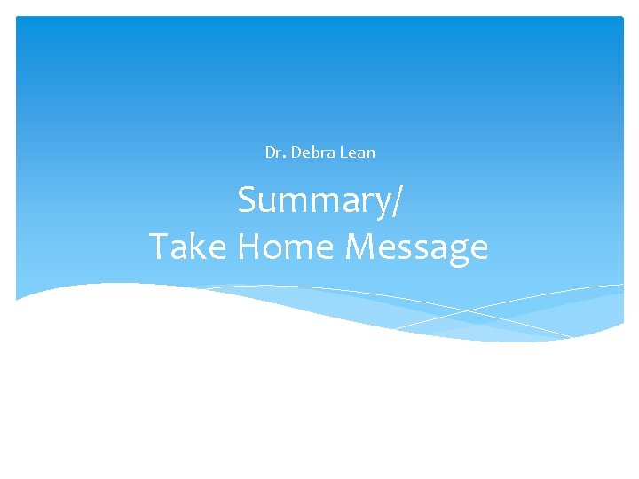 Dr. Debra Lean Summary/ Take Home Message 