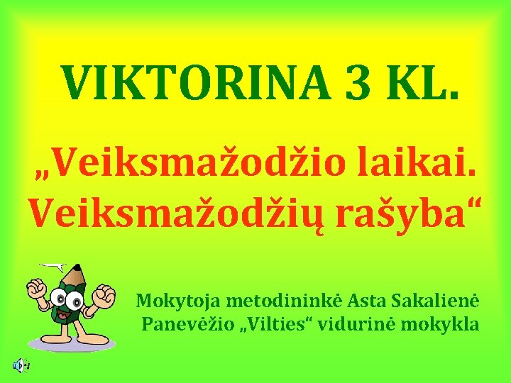 VIKTORINA 3 KL. „Veiksmažodžio laikai. Veiksmažodžių rašyba“ Mokytoja metodininkė Asta Sakalienė Panevėžio „Vilties“ vidurinė