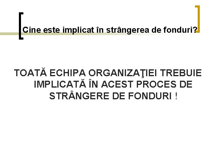 Cine este implicat în strângerea de fonduri? TOATĂ ECHIPA ORGANIZAŢIEI TREBUIE IMPLICATĂ ÎN ACEST Cine este implicat în strângerea de fonduri? TOATĂ ECHIPA ORGANIZAŢIEI TREBUIE IMPLICATĂ ÎN ACEST