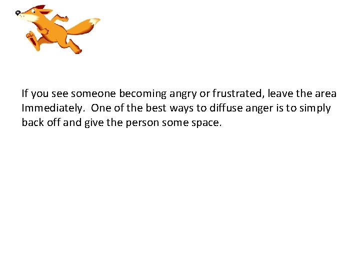 If you see someone becoming angry or frustrated, leave the area Immediately. One of