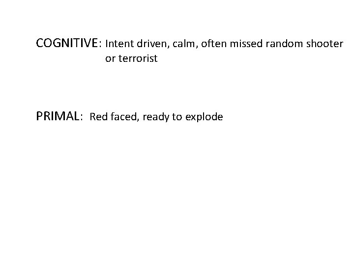 COGNITIVE: Intent driven, calm, often missed random shooter or terrorist PRIMAL: Red faced, ready