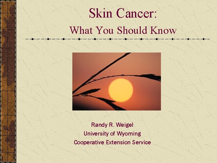 Skin Cancer: What You Should Know Randy R. Weigel University of Wyoming Cooperative Extension