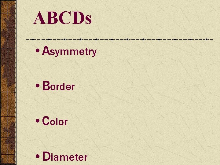 ABCDs • Asymmetry • Border • Color • Diameter 