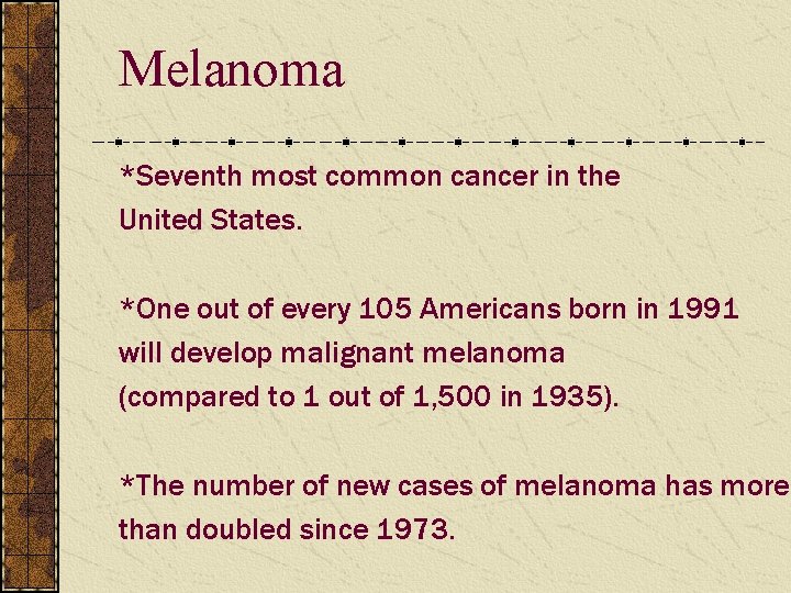 Melanoma *Seventh most common cancer in the United States. *One out of every 105