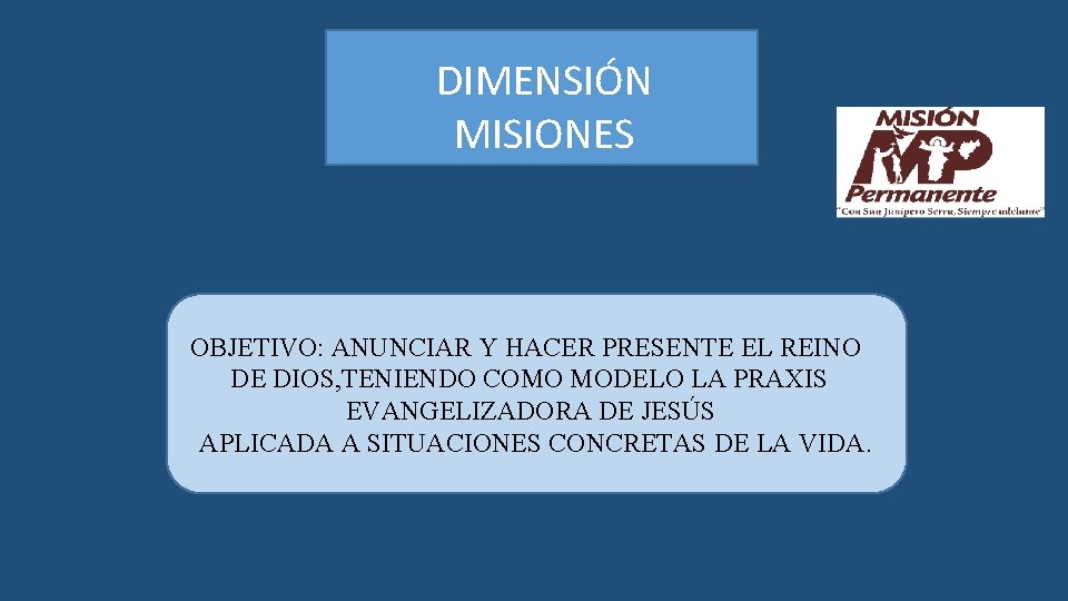 DIMENSIÓN MISIONES OBJETIVO: ANUNCIAR Y HACER PRESENTE EL REINO DE DIOS, TENIENDO COMO MODELO