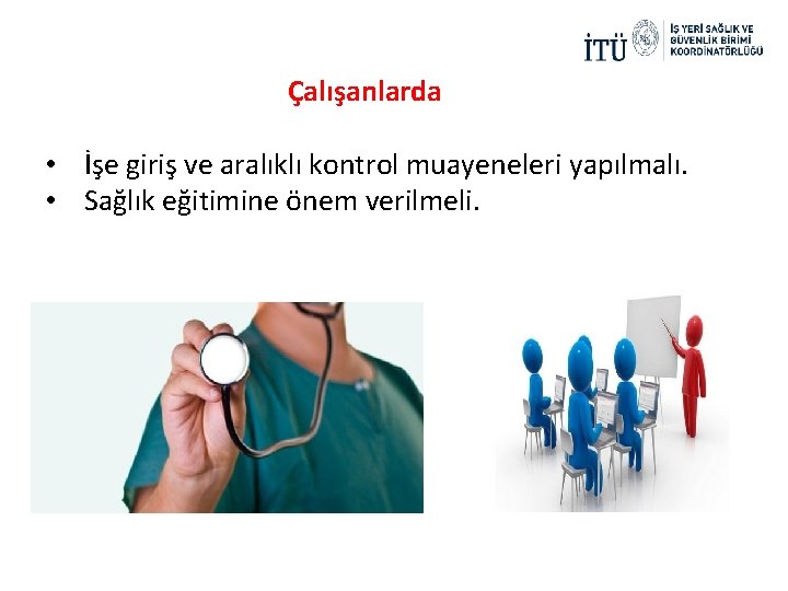 Çalışanlarda • İşe giriş ve aralıklı kontrol muayeneleri yapılmalı. • Sağlık eğitimine önem verilmeli.