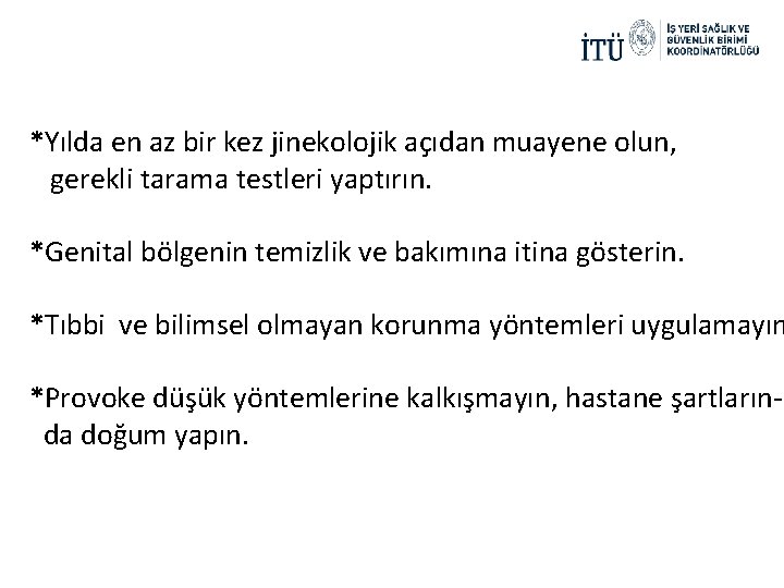 *Yılda en az bir kez jinekolojik açıdan muayene olun, gerekli tarama testleri yaptırın. *Genital