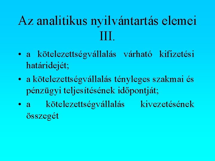 Az analitikus nyilvántartás elemei III. • a kötelezettségvállalás várható kifizetési határidejét; • a kötelezettségvállalás