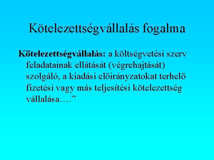 Kötelezettségvállalás fogalma Kötelezettségvállalás: a költségvetési szerv feladatainak ellátását (végrehajtását) szolgáló, a kiadási előirányzatokat terhelő