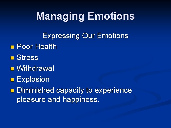 Managing Emotions Expressing Our Emotions n Poor Health n Stress n Withdrawal n Explosion