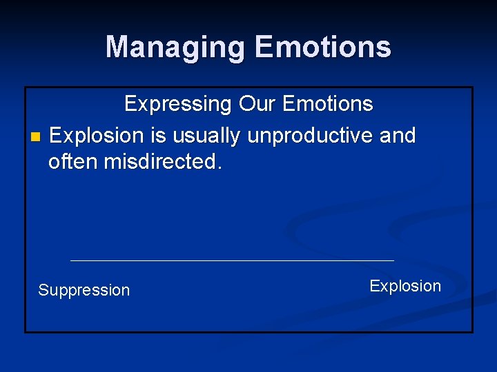 Managing Emotions Expressing Our Emotions n Explosion is usually unproductive and often misdirected. Suppression