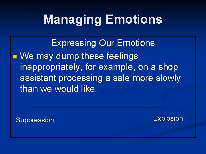 Managing Emotions Expressing Our Emotions n We may dump these feelings inappropriately, for example,