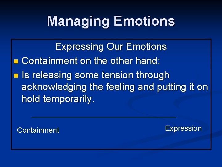 Managing Emotions Expressing Our Emotions n Containment on the other hand: n Is releasing