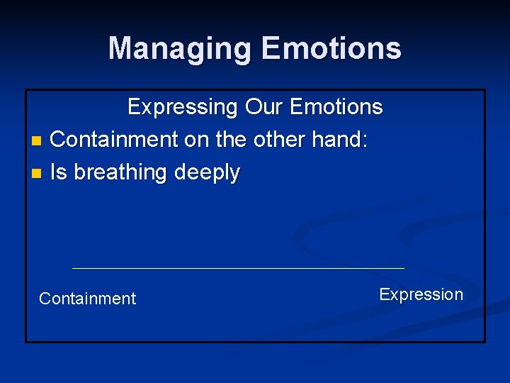 Managing Emotions Expressing Our Emotions n Containment on the other hand: n Is breathing
