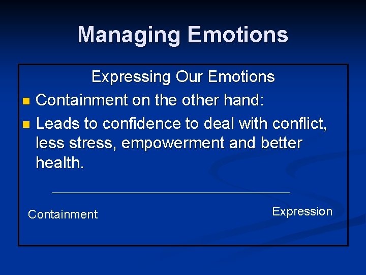 Managing Emotions Expressing Our Emotions n Containment on the other hand: n Leads to