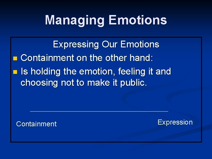 Managing Emotions Expressing Our Emotions n Containment on the other hand: n Is holding