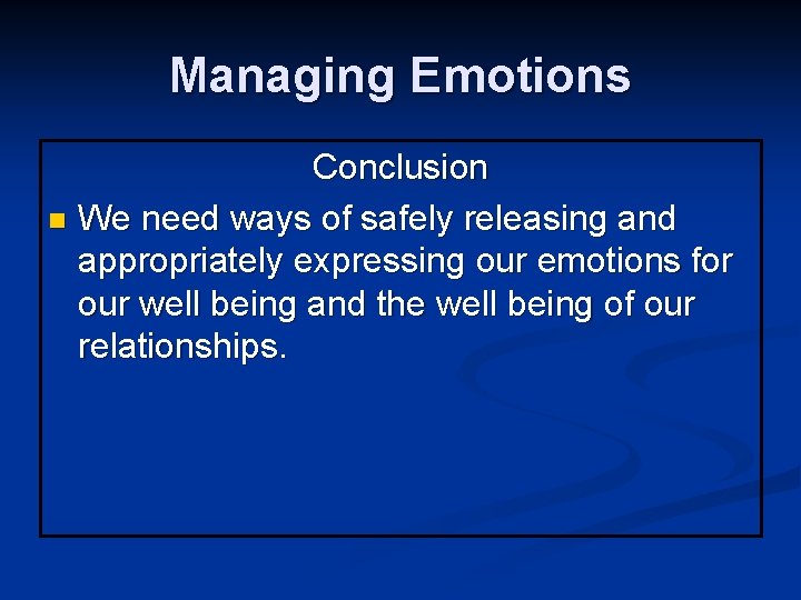 Managing Emotions Conclusion n We need ways of safely releasing and appropriately expressing our