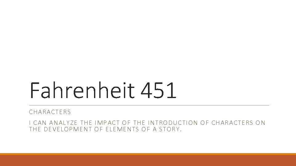 Fahrenheit 451 CHARACTERS I CAN ANALYZE THE IMPACT OF THE INTRODUCTION OF CHARACTERS ON