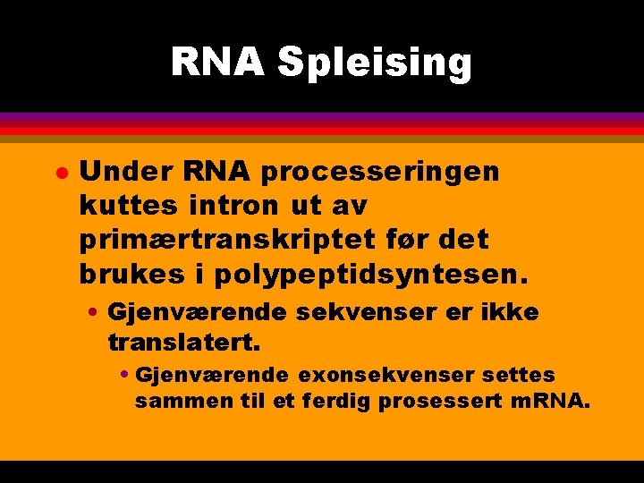 RNA Spleising l Under RNA processeringen kuttes intron ut av primærtranskriptet før det brukes