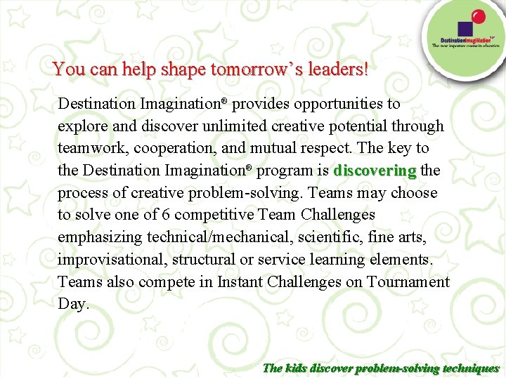 TM You can help shape tomorrow’s leaders! Destination Imagination® provides opportunities to explore and