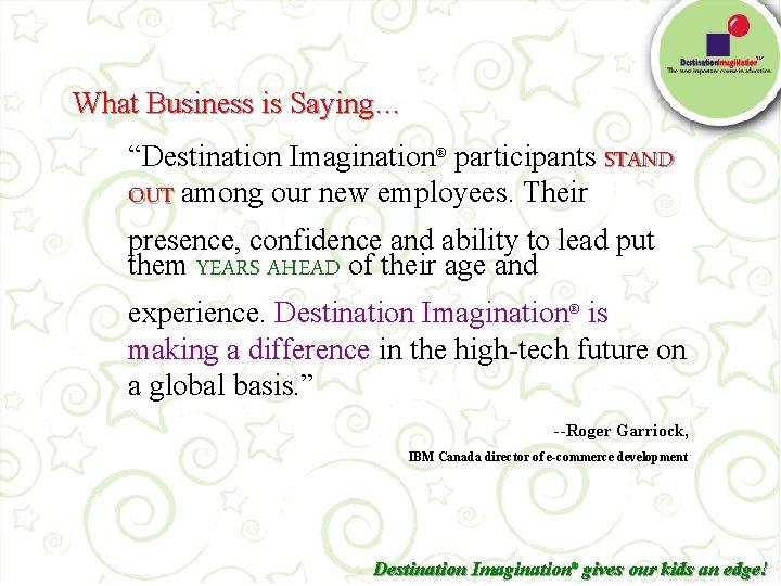 TM What Business is Saying… “Destination Imagination® participants STAND OUT among our new employees.