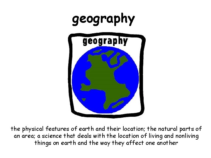 geography the physical features of earth and their location; the natural parts of an
