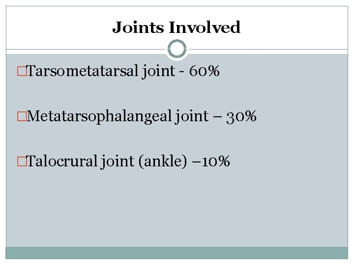 Joints Involved �Tarsometatarsal joint - 60% �Metatarsophalangeal joint – 30% �Talocrural joint (ankle) –