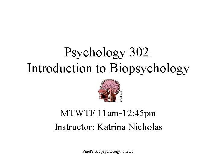 Psychology 302: Introduction to Biopsychology MTWTF 11 am-12: 45 pm Instructor: Katrina Nicholas Pinel's