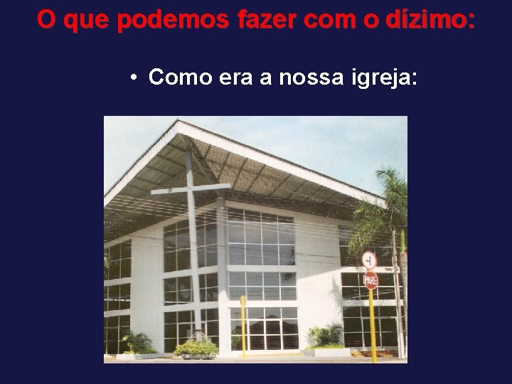 O que podemos fazer com o dízimo: • Como era a nossa igreja: 